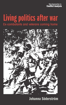 Living Politics After War: Ex-Combatants and Veterans Coming Home - Sderstrm, Johanna