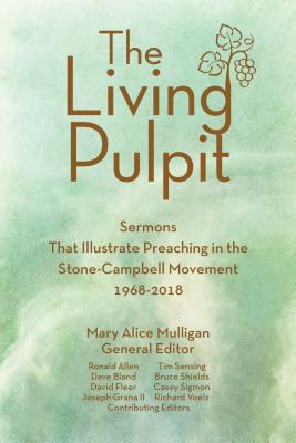 Living Pulpit: Sermons That Illustrate Preaching in the Stone-Campbell Movement 1968-2018 - Mulligan, Mary Alice (Editor)