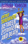 Living Somewhere Between Estrogen and Death, Large Print: A Wise, Witty, and Humorous Guide to the Joys and Challenges of Aging Gleefully