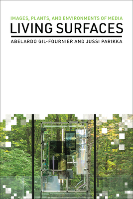 Living Surfaces: Images, Plants, and Environments of Media - Gil-Fournier, Abelardo, and Parikka, Jussi