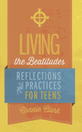 Living the Beatitudes: Reflections, Prayers and Practices for Teens