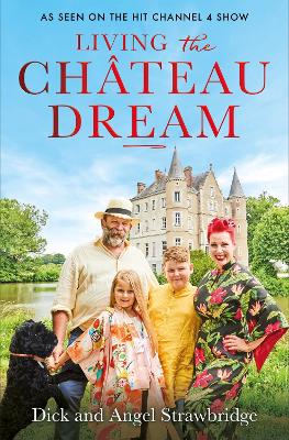 Living the Chteau Dream: As seen on the hit Channel 4 show Escape to the Chteau - Strawbridge, Angel, and Strawbridge, Dick