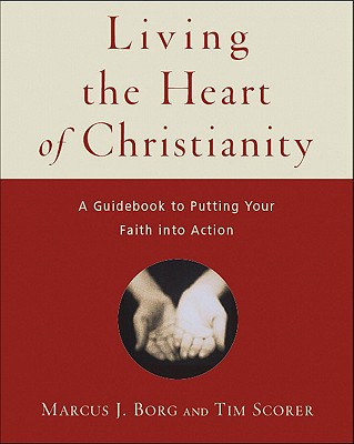 Living the Heart of Christianity: A Guidebook for Putting Your Faith Into Action - Borg, Marcus J, Dr., and Scorer, Tim