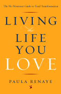Living the Life You Love: The No-Nonsense Guide to Total Transformation