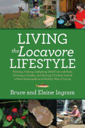 Living the Locavore Lifestyle: Hunting, Fishing, Gathering Wild Fruit and Nuts, Growing a Garden, and Raising Chickens Toward a More Sustainable and Healthy Way of Living