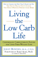 Living the Low Carb Life: Controlled Carbohydrate Eating for Long-Term Weight Loss - Bowden, Jonny, PhD, CNS, and Sears, Barry, Dr., PH.D. (Foreword by)