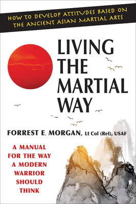 Living the Martial Way: A Manual for the Way a Modern Warrior Should Think - Morgan, Forrest E