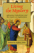 Living the Mystery: Affirming Catholicism and the Future of Anglicanism - John, Jeffrey