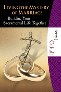 Living the Mystery of Marriage: Building Your Sacramental Life Together