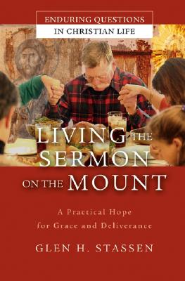 Living the Sermon on the Mount: A Practical Hope for Grace and Deliverance - Stassen, Glen H