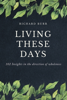 Living These Days: 102 Insights in the direction of wholeness - Burr, Richard