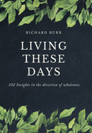 Living These Days: 102 Insights in the direction of wholeness