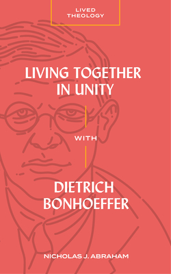 Living Together in Unity with Dietrich Bonhoeffer - Abraham, Nicholas J, and Haykin, Michael A G (Editor)