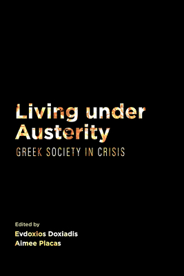 Living Under Austerity: Greek Society in Crisis - Doxiadis, Evdoxios (Editor), and Placas, Aimee (Editor)