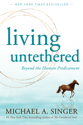 Living Untethered: Beyond the Human Predicament - Singer, Michael A
