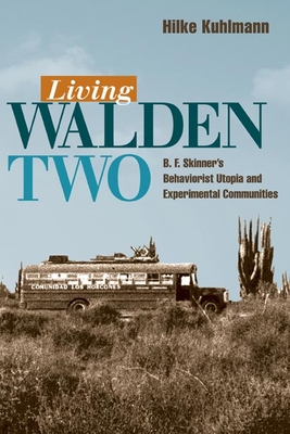 Living Walden Two: B. F. Skinner's Behaviorist Utopia and Experimental Communities - Kuhlman, Hilke