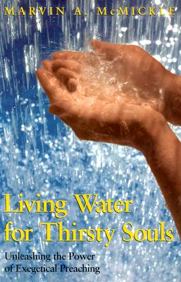 Living Water for Thirsty Souls: Unleashing the Power of Exegetical Preaching - McMickle, Marvin a