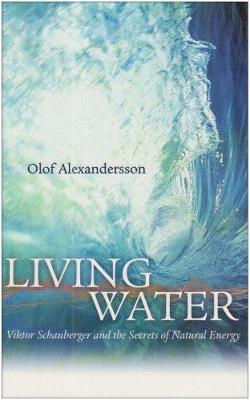 Living Water: Viktor Schauberger and the Secrets of Natural Energy - Alexandersson, Olof, and Zweigbergk, Kit (Translated by), and Zweigbergk, Charles