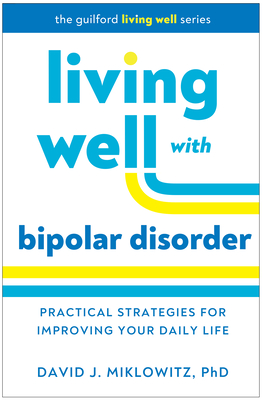 Living Well with Bipolar Disorder: Practical Strategies for Improving Your Daily Life - Miklowitz, David J, PhD