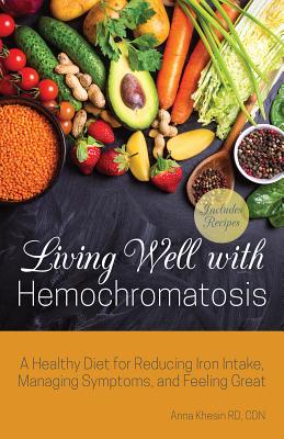 Living Well with Hemochromatosis: A Healthy Diet for Reducing Iron Intake, Managing Symptoms, and Feeling Great - Khesin, Anna, Rd