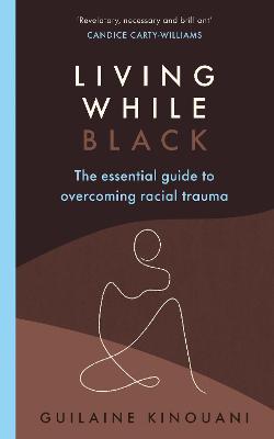 Living While Black: The Essential Guide to Overcoming Racial Trauma - A GUARDIAN BOOK OF THE YEAR - Kinouani, Guilaine