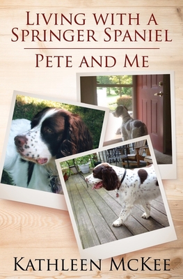 Living with a Springer Spaniel: Pete and Me - McKee, Kathleen