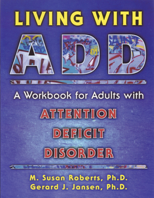 Living with Add: A Workbook for Adults with Attention Deficit Disorder - Roberts, M Susan, Ph.D., and Jansen, Gerard J, Ph.D.