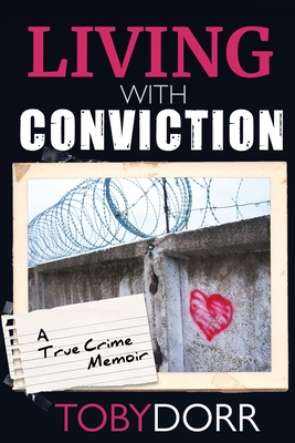 Living With Conviction: Unexpected Sisterhood, Healing, and Redemption in the Wake of Life-Altering Choices - Dorr, Toby, and Knight, Laurie (Editor)