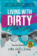 Living With Dirty Glasses: How to Clean those Dirty Glasses and Gain a Clearer Perspective on your Life