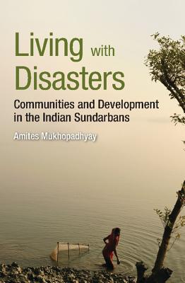 Living with Disasters: Communities and Development in the Indian Sundarbans - Mukhopadhyay, Amites