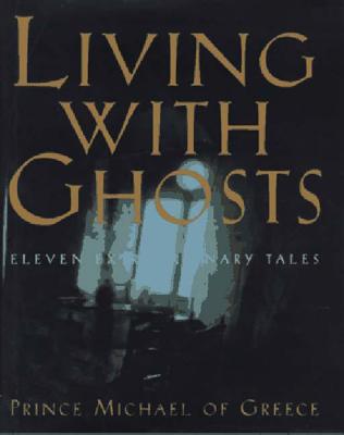 Living with Ghosts: Eleven Extraordinary Tales - Prince, Michael Of Greece, and Roberts, Anthony (Translated by)