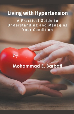 Living with Hypertension - A Practical Guide to Understanding and Managing Your Condition - Barbati, Mohammad E