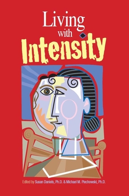 Living with Intensity: Understanding the Sensitivity, Excitability, and Emotional Development of Gifted Children, Adolescents, and Adults - Daniels, Susan (Editor), and Piechowski, Michael (Editor)