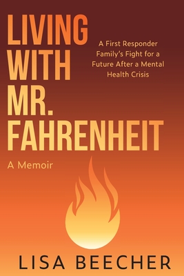 Living with Mr. Fahrenheit: A First Responder Family's Fight for a Future After a Mental Health Crisis - Beecher, Lisa