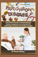 Living with Parkinson's Disease: Unlocking the Secrets to understanding the disease, management and Living Well with Cutting-Edge Therapies and Lifestyle Strategies"
