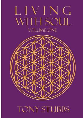 Living with Soul: An Old Soul's Guide to Life, the Universe and Everything, Vol. One - Stubbs, Tony