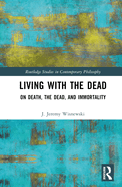Living with the Dead: On Death, the Dead, and Immortality