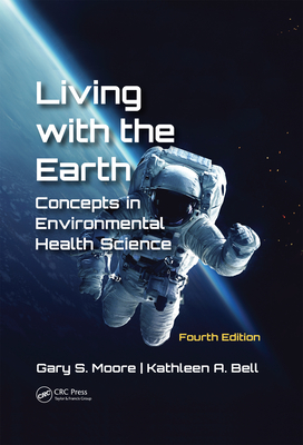 Living with the Earth, Fourth Edition: Concepts in Environmental Health Science - Moore, Gary S, and Bell, Kathleen A