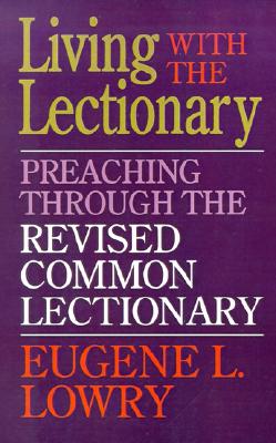 Living with the Lectionary: Preaching Through the Revised Common Lectionary - Lowry, Eugene L