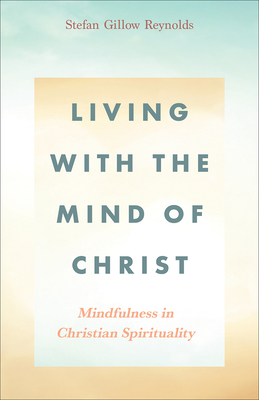 Living with the Mind of Christ: Mindfulness in Christian Spirituality - Reynolds, Stefan Gillow