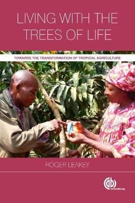 Living with the Trees of Life: Towards the Transformation of Tropical Agriculture - Leakey, Roger