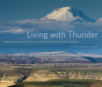 Living with Thunder: Exploring the Geologic Past, Present, and Future of Pacific Northwest Landscapes - Bishop, Ellen Morris