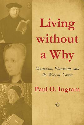 Living without a Why: Mysticism, Pluralism, and the Way of Grace - Ingram, Paul O.