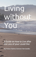 Living without You: A Guide on How to Live after the Loss of your Loved One