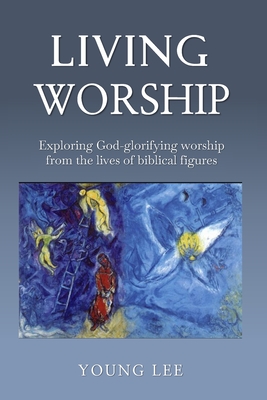 Living Worship: Exploring God-glorifying worship from the lives of biblical figures - Lee, Young