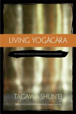 Living Yogacara: An Introduction to Consciousness-Only Buddhism - Shun'ei, Tagawa, and Muller, Charles (Translated by)