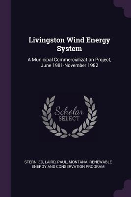 Livingston Wind Energy System: A Municipal Commercialization Project, June 1981-November 1982 - Stern, Ed, and Laird, Paul, and Energy and Program, Montana Renewable Co