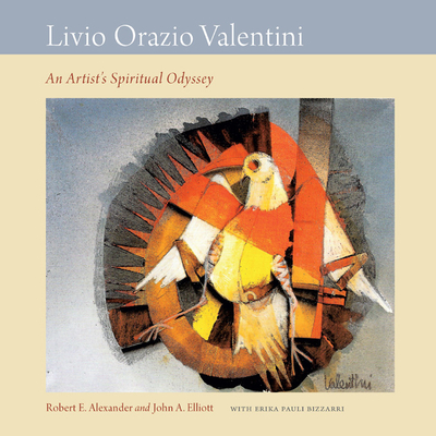 Livio Orazio Valentini: An Artist's Spiritual Odyssey - Alexander, Robert E, and Elliott, John A, and Bizzarri, Erika Pauli