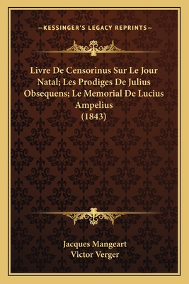 Livre de Censorinus Sur Le Jour Natal; Les Prodiges de Julius Obsequens; Le Memorial de Lucius Ampelius (1843) - Mangeart, Jacques, and Verger, Victor