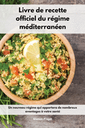 Livre de recette officiel du rgime mditerranen: Un nouveau rgime qui apportera de nombreux avantages  votre sant. Mediterranean Diet Recipes (French Edition)